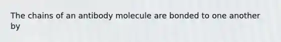 The chains of an antibody molecule are bonded to one another by