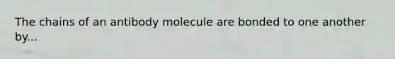 The chains of an antibody molecule are bonded to one another by...