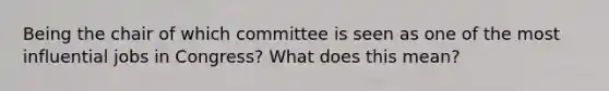 Being the chair of which committee is seen as one of the most influential jobs in Congress? What does this mean?