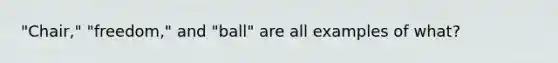 "Chair," "freedom," and "ball" are all examples of what?