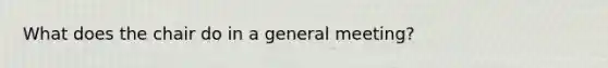 What does the chair do in a general meeting?