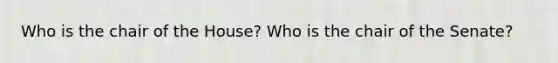 Who is the chair of the House? Who is the chair of the Senate?