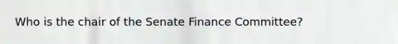 Who is the chair of the Senate Finance Committee?