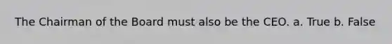 The Chairman of the Board must also be the CEO. a. True b. False