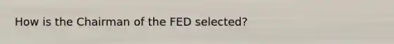 How is the Chairman of the FED selected?