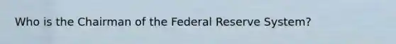 Who is the Chairman of the Federal Reserve System?