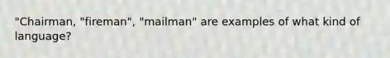 "Chairman, "fireman", "mailman" are examples of what kind of language?