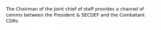 The Chairman of the Joint chief of staff provides a channel of comms between the President & SECDEF and the Combatant CDRs