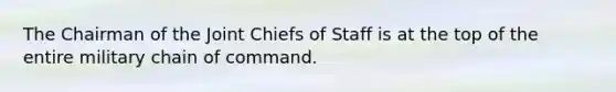 The Chairman of the Joint Chiefs of Staff is at the top of the entire military chain of command.