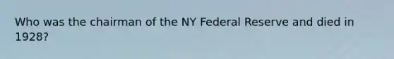 Who was the chairman of the NY Federal Reserve and died in 1928?