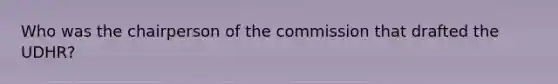 Who was the chairperson of the commission that drafted the UDHR?