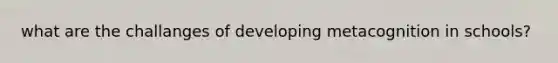 what are the challanges of developing metacognition in schools?