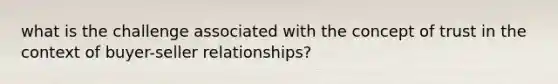 what is the challenge associated with the concept of trust in the context of buyer-seller relationships?