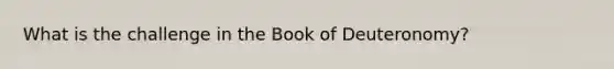 What is the challenge in the Book of Deuteronomy?