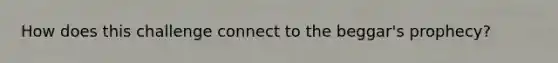 How does this challenge connect to the beggar's prophecy?