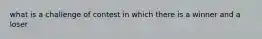 what is a challenge of contest in which there is a winner and a loser