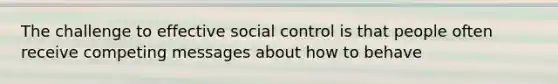 The challenge to effective social control is that people often receive competing messages about how to behave