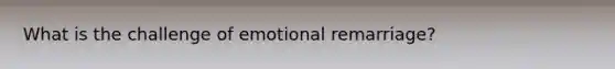 What is the challenge of emotional remarriage?