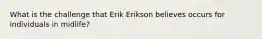 What is the challenge that Erik Erikson believes occurs for individuals in midlife?