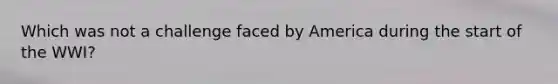 Which was not a challenge faced by America during the start of the WWI?