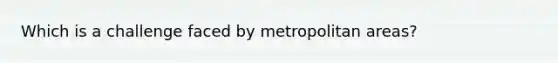 Which is a challenge faced by metropolitan areas?