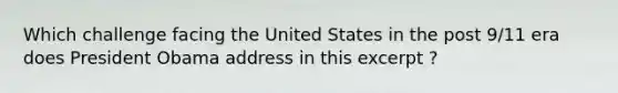 Which challenge facing the United States in the post 9/11 era does President Obama address in this excerpt ?