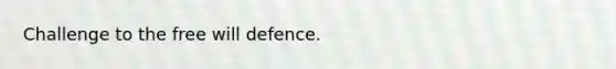 Challenge to the free will defence.