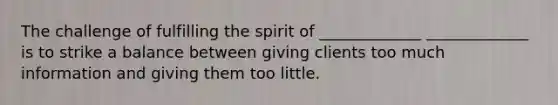 The challenge of fulfilling the spirit of _____________ _____________ is to strike a balance between giving clients too much information and giving them too little.