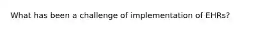 What has been a challenge of implementation of EHRs?