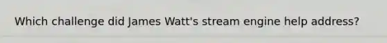 Which challenge did James Watt's stream engine help address?