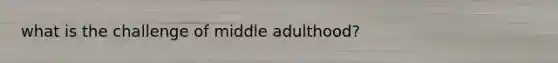 what is the challenge of middle adulthood?