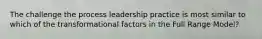 The challenge the process leadership practice is most similar to which of the transformational factors in the Full Range Model?