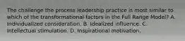 The challenge the process leadership practice is most similar to which of the transformational factors in the Full Range Model? A. Individualized consideration. B. Idealized influence. C. Intellectual stimulation. D. Inspirational motivation.