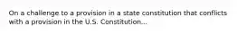 On a challenge to a provision in a state constitution that conflicts with a provision in the U.S. Constitution...