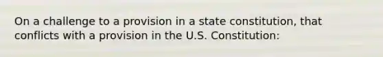 On a challenge to a provision in a state constitution, that conflicts with a provision in the U.S. Constitution: