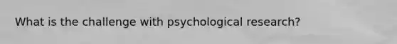 What is the challenge with psychological research?