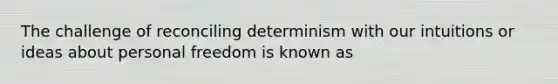 The challenge of reconciling determinism with our intuitions or ideas about personal freedom is known as