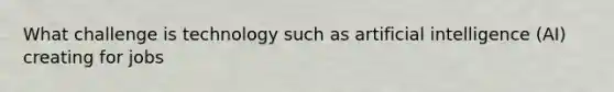 What challenge is technology such as artificial intelligence (AI) creating for jobs