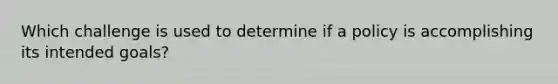 Which challenge is used to determine if a policy is accomplishing its intended goals?