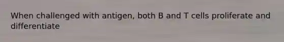 When challenged with antigen, both B and T cells proliferate and differentiate