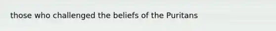those who challenged the beliefs of the Puritans