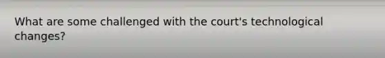 What are some challenged with the court's technological changes?
