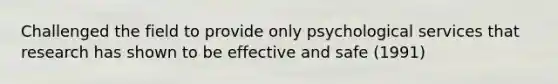 Challenged the field to provide only psychological services that research has shown to be effective and safe (1991)