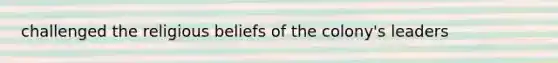 challenged the religious beliefs of the colony's leaders