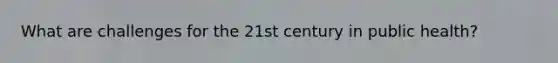 What are challenges for the 21st century in public health?