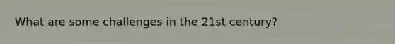 What are some challenges in the 21st century?