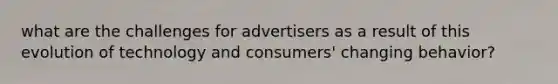 what are the challenges for advertisers as a result of this evolution of technology and consumers' changing behavior?