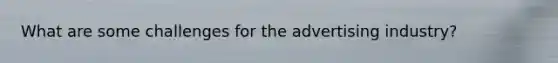 What are some challenges for the advertising industry?