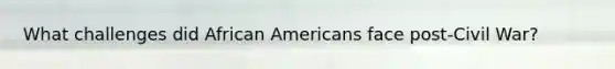 What challenges did African Americans face post-Civil War?