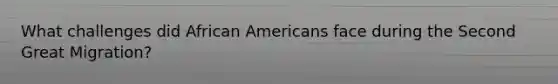 What challenges did <a href='https://www.questionai.com/knowledge/kktT1tbvGH-african-americans' class='anchor-knowledge'>african americans</a> face during the Second Great Migration?